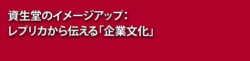 資生堂のイメージアップ：レプリカから伝える「企業文化」